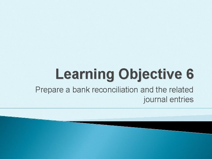 Learning Objective 6 Prepare a bank reconciliation and the related journal entries 