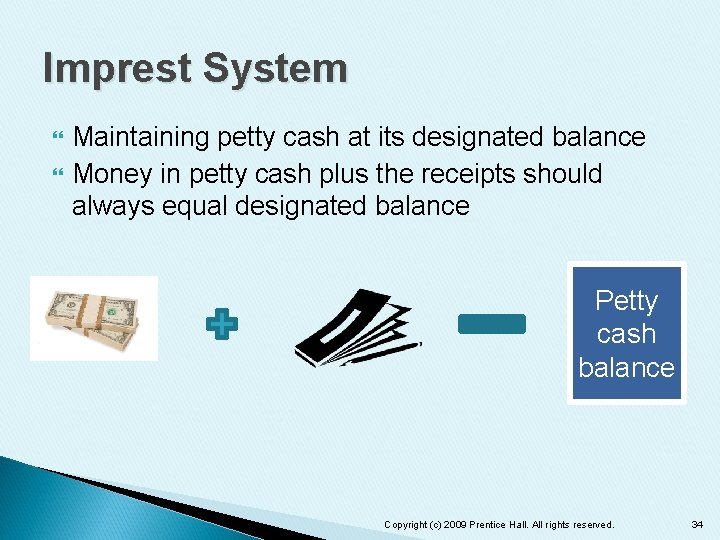 Imprest System Maintaining petty cash at its designated balance Money in petty cash plus