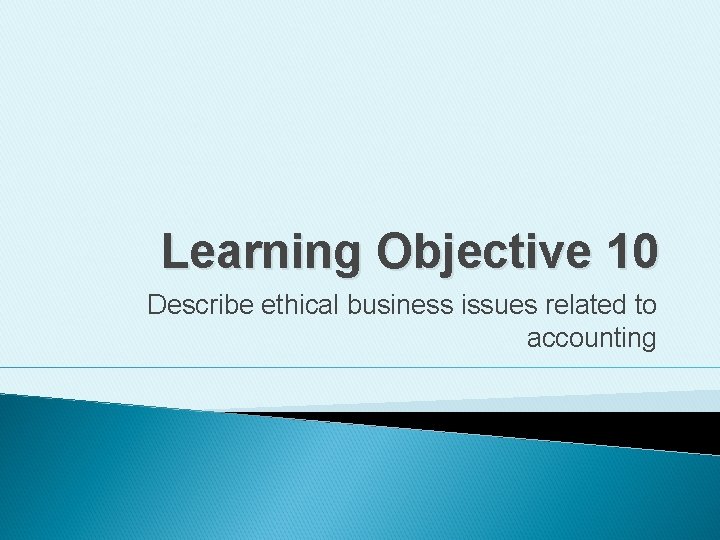 Learning Objective 10 Describe ethical business issues related to accounting 