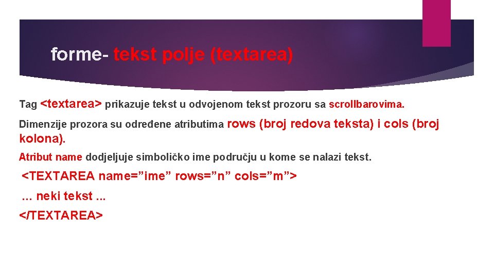forme- tekst polje (textarea) Tag <textarea> prikazuje tekst u odvojenom tekst prozoru sa scrollbarovima.