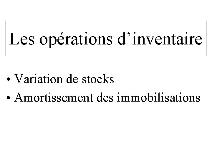 Les opérations d’inventaire • Variation de stocks • Amortissement des immobilisations Les opérations d’inventaire • Variation de stocks • Amortissement des immobilisations