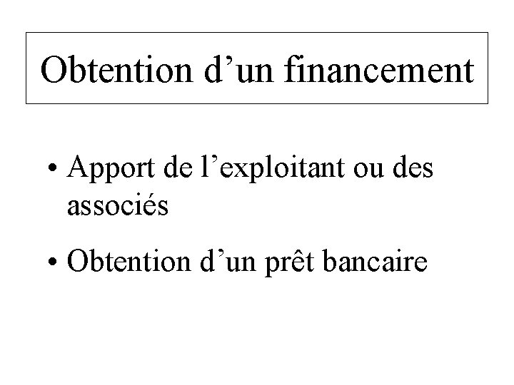 Obtention d’un financement • Apport de l’exploitant ou des associés • Obtention d’un prêt Obtention d’un financement • Apport de l’exploitant ou des associés • Obtention d’un prêt