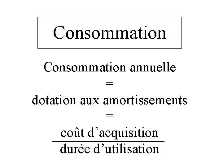 Consommation annuelle = dotation aux amortissements = coût d’acquisition durée d’utilisation Consommation annuelle = dotation aux amortissements = coût d’acquisition durée d’utilisation