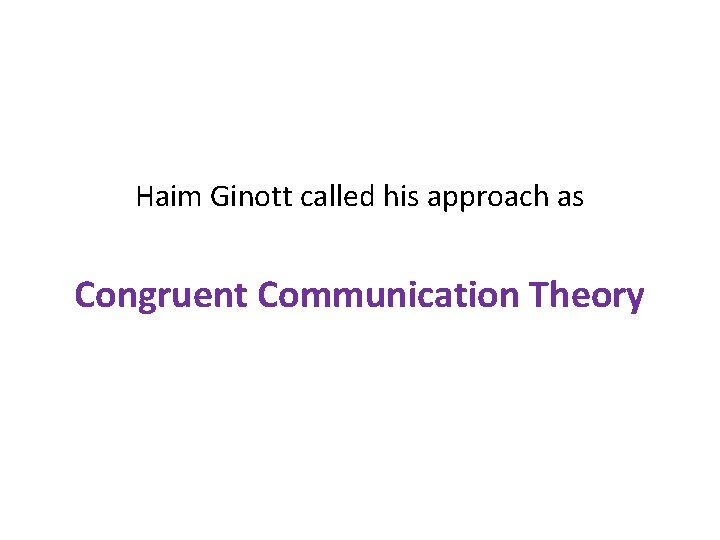 Haim Ginott called his approach as Congruent Communication Theory 