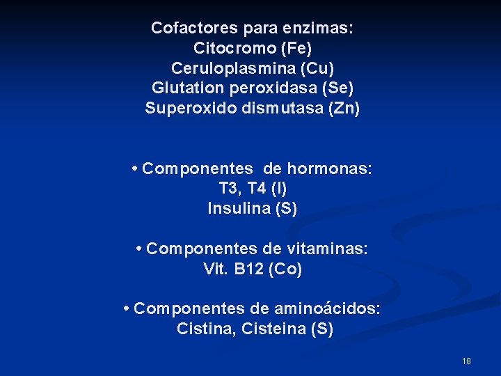 Cofactores para enzimas: Citocromo (Fe) Ceruloplasmina (Cu) Glutation peroxidasa (Se) Superoxido dismutasa (Zn) •