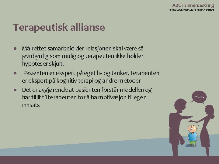 ABC i sinnemestring PSYKOLOGSPESIALIST STEINAR SUNDE Terapeutisk allianse ● Målrettet samarbeid der relasjonen skal