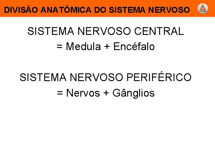 DIVISÃO ANATÔMICA DO SISTEMA NERVOSO CENTRAL = Medula + Encéfalo SISTEMA NERVOSO PERIFÉRICO =