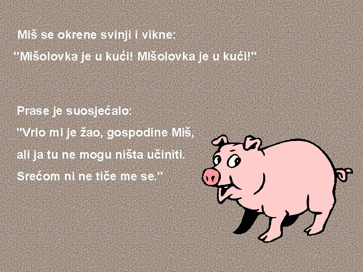 Miš se okrene svinji i vikne: "Mišolovka je u kući! MIšolovka je u kući!"