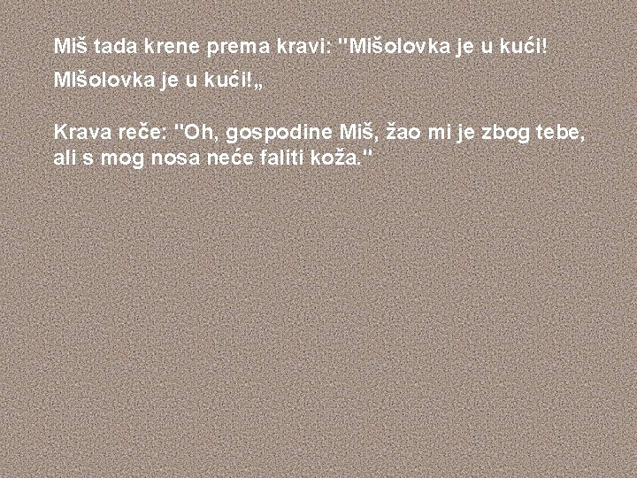 Miš tada krene prema kravi: "Mišolovka je u kući! MIšolovka je u kući!„ Krava