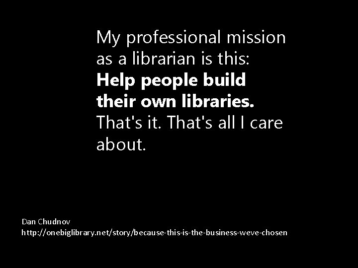 My professional mission as a librarian is this: Help people build their own libraries.