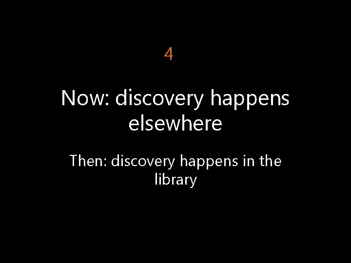 4 Now: discovery happens elsewhere Then: discovery happens in the library 