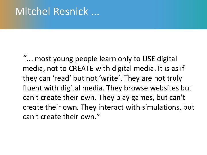 Mitchel Resnick. . . “. . . most young people learn only to USE