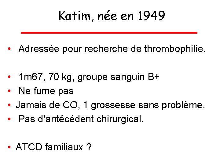 Katim, née en 1949 • Adressée pour recherche de thrombophilie. • • 1 m