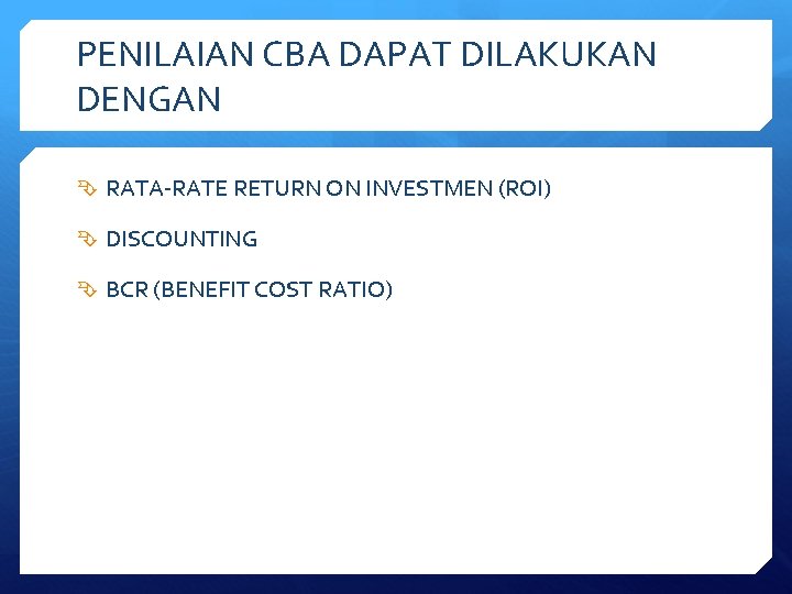 PENILAIAN CBA DAPAT DILAKUKAN DENGAN RATA-RATE RETURN ON INVESTMEN (ROI) DISCOUNTING BCR (BENEFIT COST