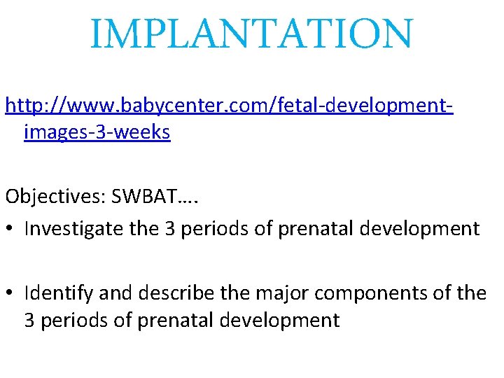 IMPLANTATION http: //www. babycenter. com/fetal-developmentimages-3 -weeks Objectives: SWBAT…. • Investigate the 3 periods of