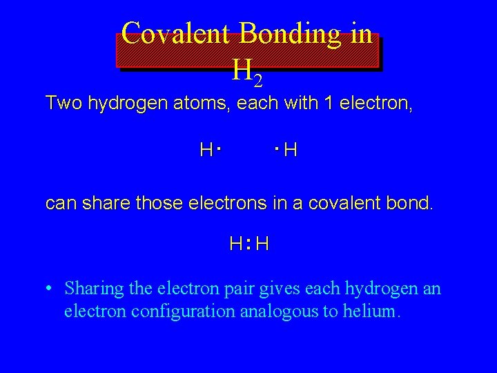 Covalent Bonding in H 2 Two hydrogen atoms, each with 1 electron, H. .