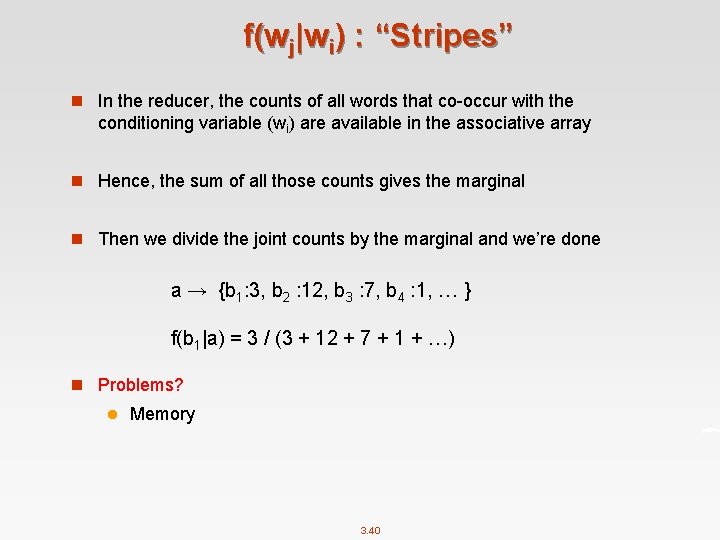 f(wj|wi) : “Stripes” n In the reducer, the counts of all words that co-occur