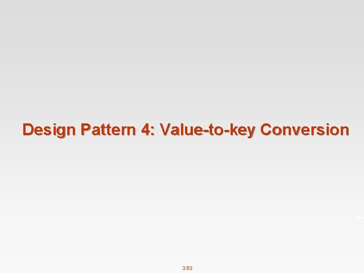 Design Pattern 4: Value-to-key Conversion 3. 53 