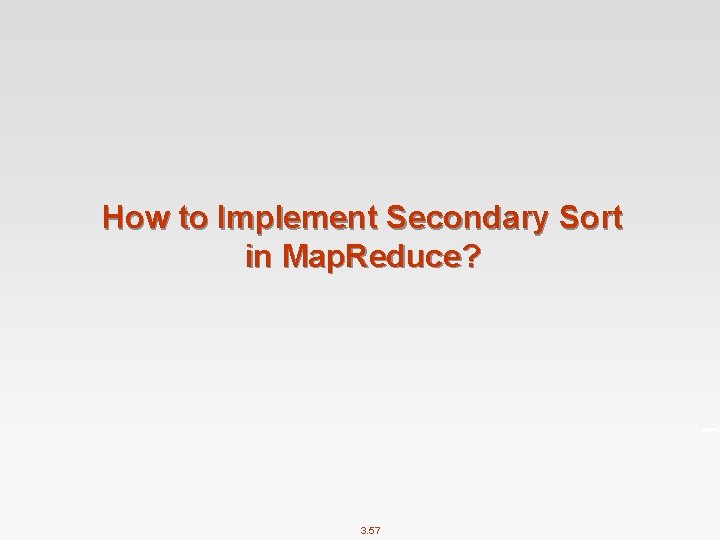 How to Implement Secondary Sort in Map. Reduce? 3. 57 