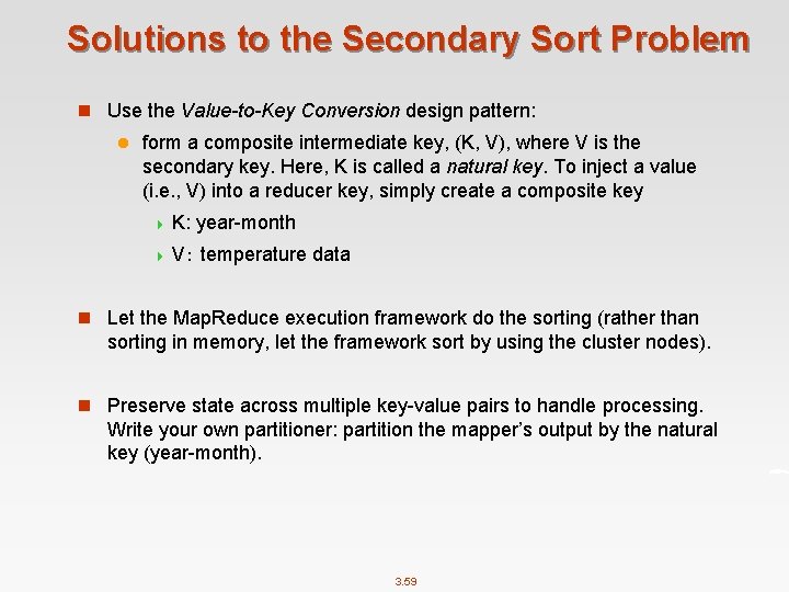 Solutions to the Secondary Sort Problem n Use the Value-to-Key Conversion design pattern: l