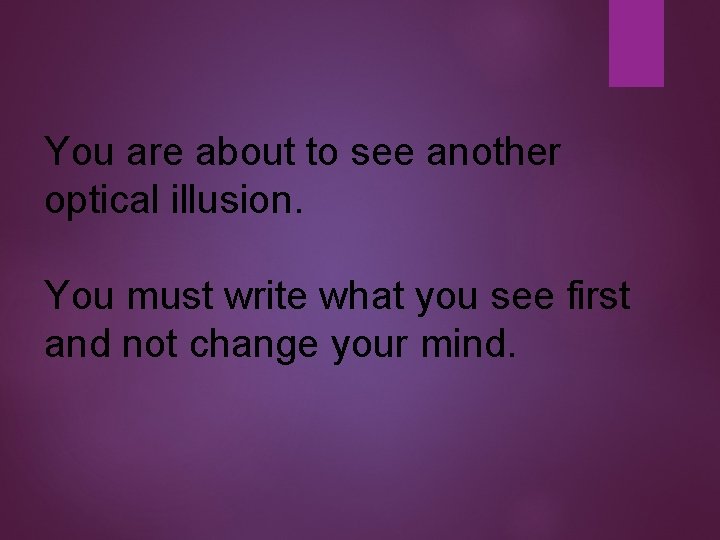 You are about to see another optical illusion. You must write what you see