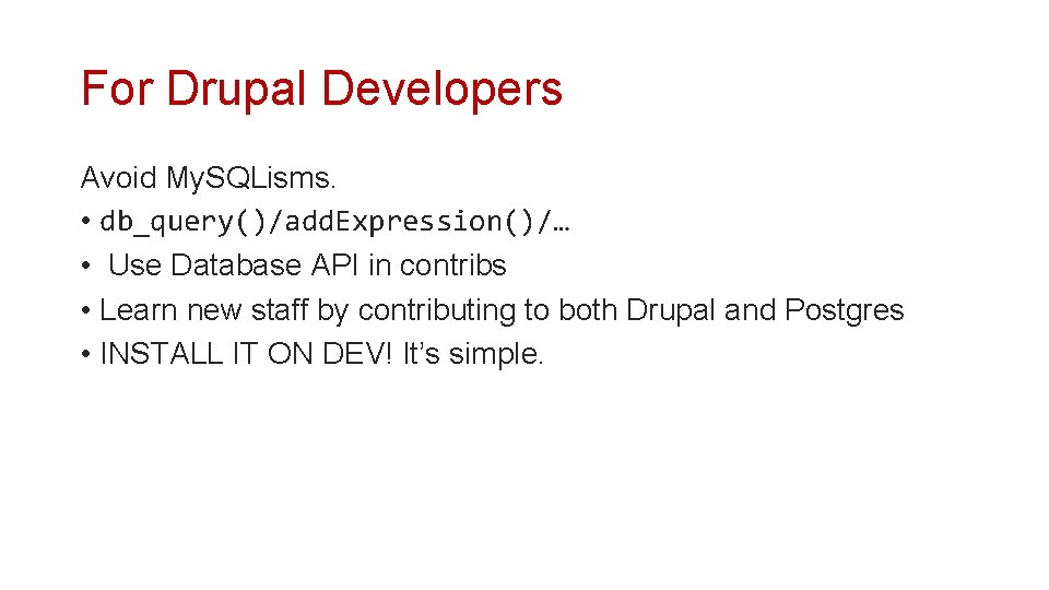 For Drupal Developers Avoid My. SQLisms. • db_query()/add. Expression()/… • Use Database API in