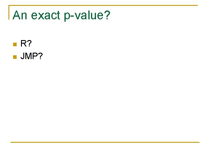 An exact p-value? n n R? JMP? 