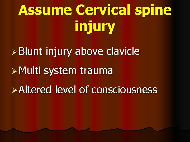 Assume Cervical spine injury Ø Blunt injury above clavicle Ø Multi system trauma Ø