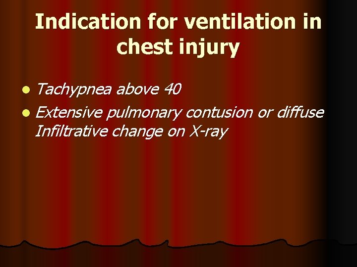 Indication for ventilation in chest injury l Tachypnea above 40 l Extensive pulmonary contusion