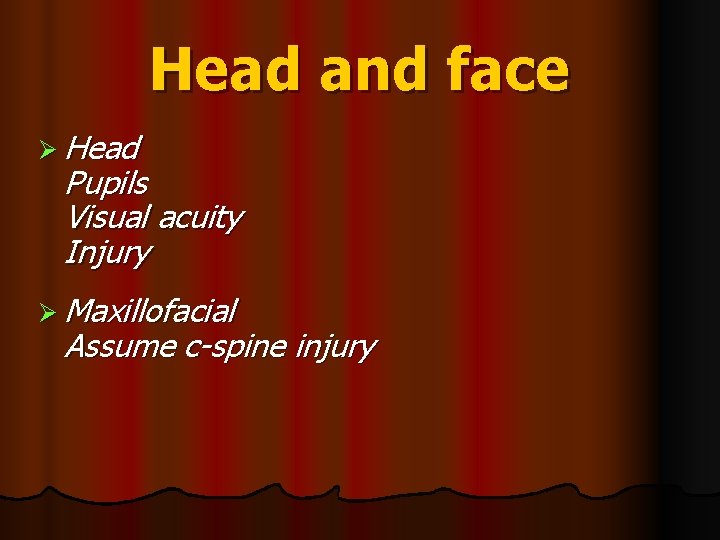 Head and face Ø Head Pupils Visual acuity Injury Ø Maxillofacial Assume c-spine injury