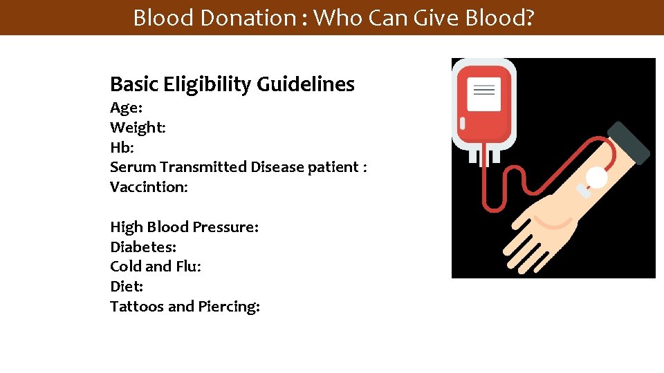 Blood Donation : Who Can Give Blood? Basic Eligibility Guidelines Age: Weight: Hb: Serum