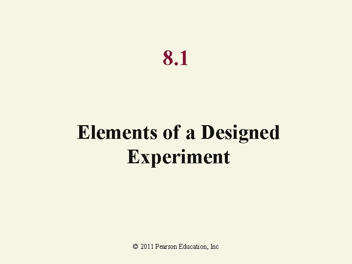 8. 1 Elements of a Designed Experiment © 2011 Pearson Education, Inc 