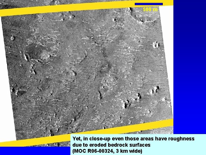 500 m Yet, in close-up even those areas have roughness due to eroded bedrock