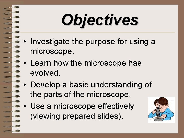Objectives • Investigate the purpose for using a microscope. • Learn how the microscope