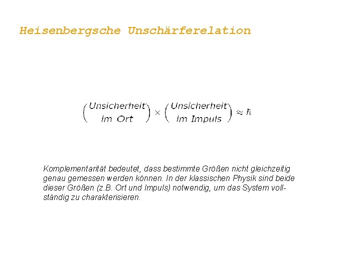 Heisenbergsche Unschärferelation Komplementarität bedeutet, dass bestimmte Größen nicht gleichzeitig genau gemessen werden können. In