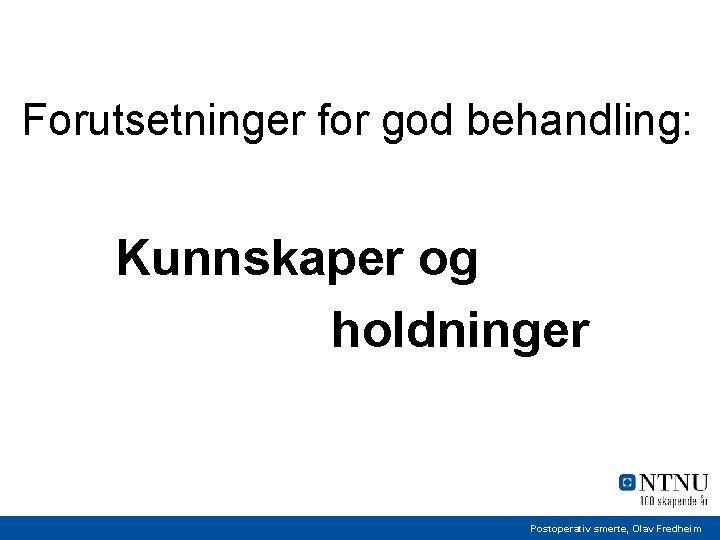 Forutsetninger for god behandling: Kunnskaper og holdninger Postoperativ smerte, Olav Fredheim 