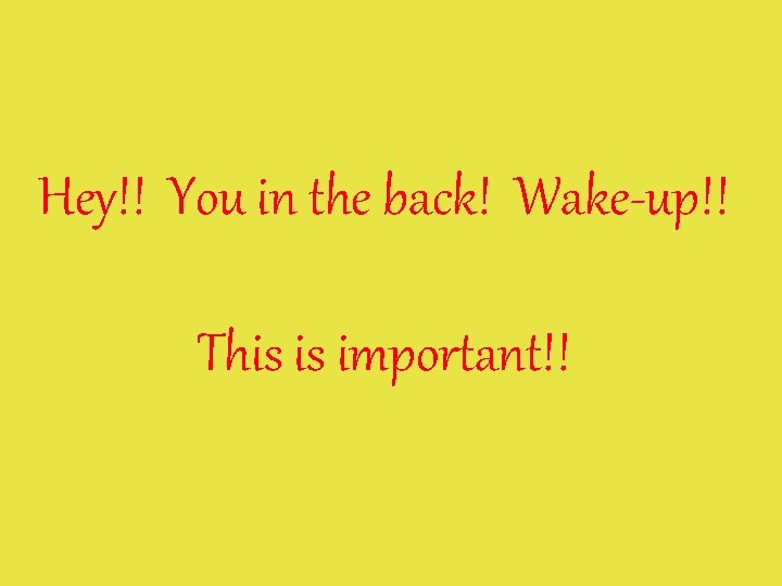 Hey!! You in the back! Wake-up!! This is important!! 