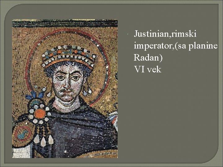  Justinian, rimski imperator, (sa planine Radan) VI vek 