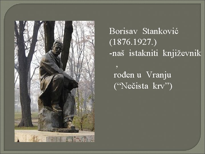 Borisav Stanković (1876. 1927. ) -naš istakniti književnik , rođen u Vranju (“Nečista krv”)