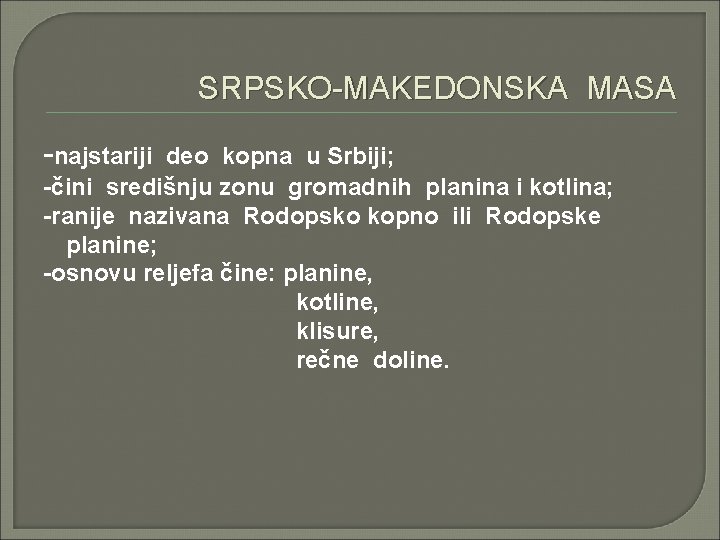 SRPSKO-MAKEDONSKA MASA -najstariji deo kopna u Srbiji; -čini središnju zonu gromadnih planina i kotlina;