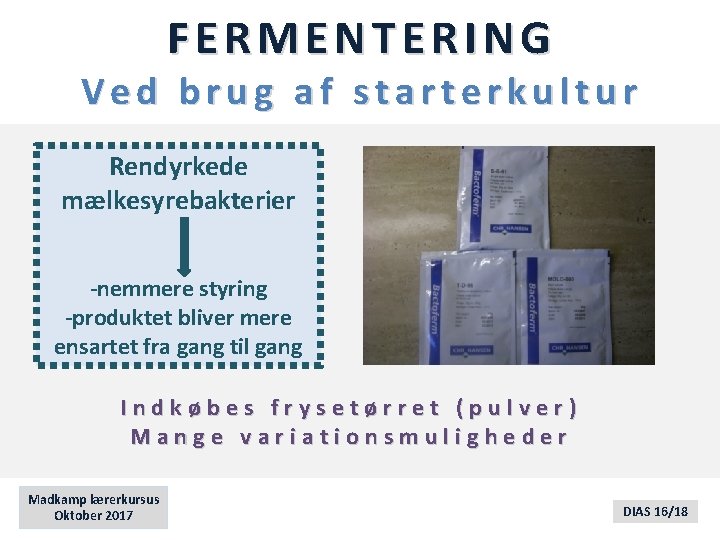 FERMENTERING Ved brug af starterkultur Rendyrkede mælkesyrebakterier -nemmere styring -produktet bliver mere ensartet fra