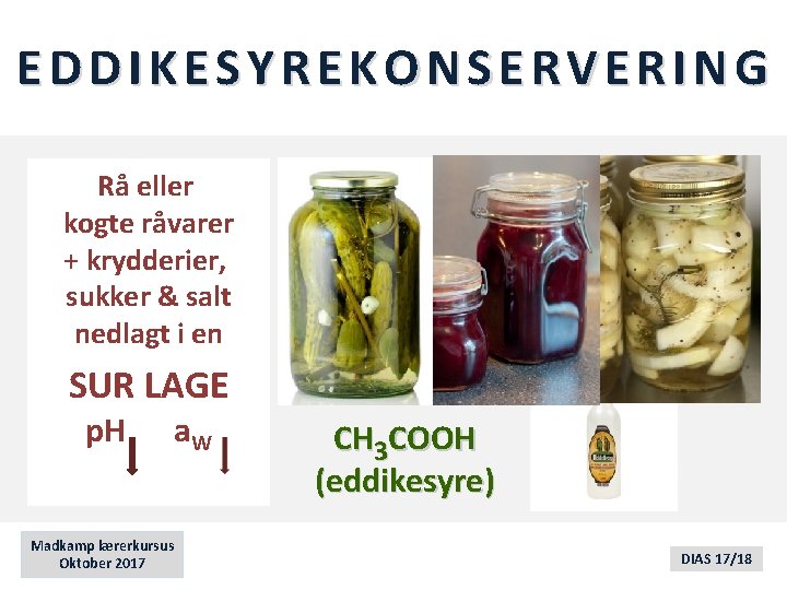 EDDIKESYREKONSERVERING Rå eller kogte råvarer + krydderier, sukker & salt nedlagt i en SUR