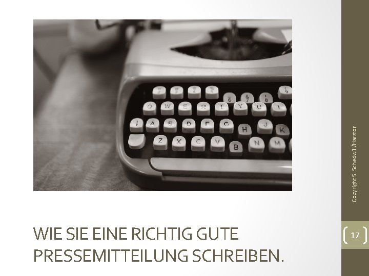 Copyright S. Schedwill/Harztor WIE SIE EINE RICHTIG GUTE PRESSEMITTEILUNG SCHREIBEN. 17 