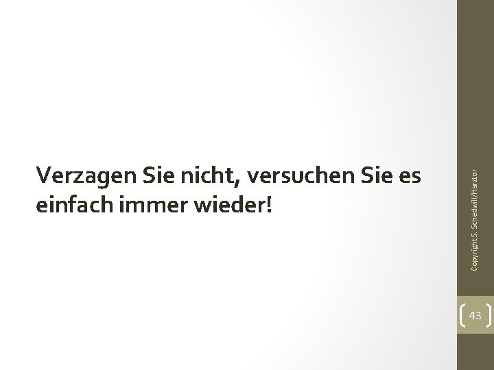 Copyright S. Schedwill/Harztor Verzagen Sie nicht, versuchen Sie es einfach immer wieder! 43 