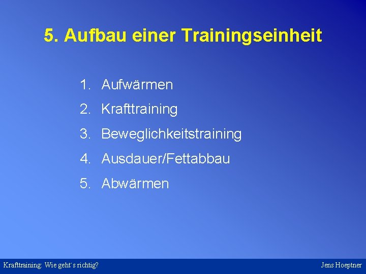 5. Aufbau einer Trainingseinheit 1. Aufwärmen 2. Krafttraining 3. Beweglichkeitstraining 4. Ausdauer/Fettabbau 5. Abwärmen