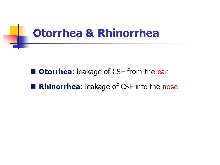 Otorrhea & Rhinorrhea n Otorrhea: leakage of CSF from the ear n Rhinorrhea: leakage Otorrhea & Rhinorrhea n Otorrhea: leakage of CSF from the ear n Rhinorrhea: leakage