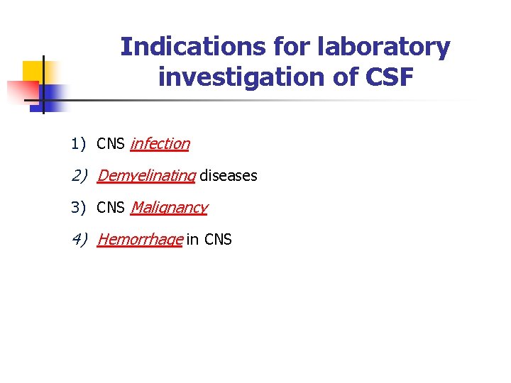 Indications for laboratory investigation of CSF 1) CNS infection 2) Demyelinating diseases 3) CNS