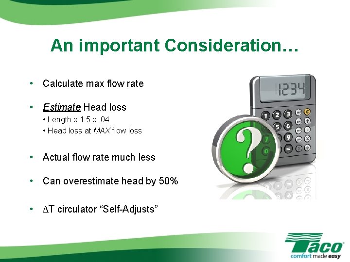 An important Consideration… • Calculate max flow rate • Estimate Head loss • Length