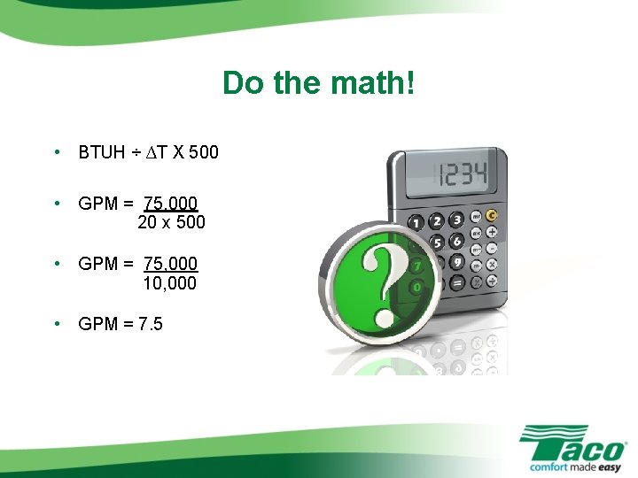 Do the math! • BTUH ÷ ∆T X 500 • GPM = 75, 000