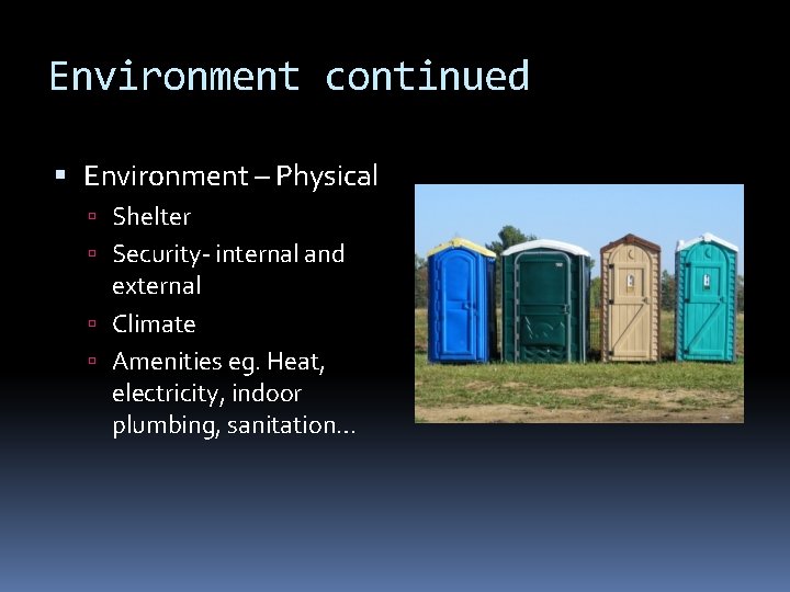 Environment continued Environment – Physical Shelter Security- internal and external Climate Amenities eg. Heat,